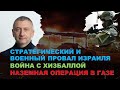 Стратегический и военный провал Израиля. Война с Хизбаллой. Наземная операция в Газе