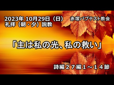 「主は私の光、私の救い」詩編27編1～14節 2023/10/29/SUN. 赤塚教会礼拝説教（朝・夕）