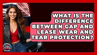 What Is The Difference Between Gap And Lease Wear And Tear Protection? - Auto Coverage Explained