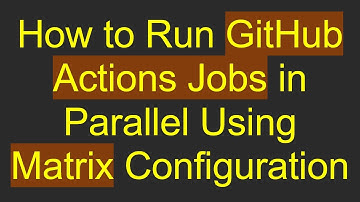How to Run GitHub Actions Jobs in Parallel Using Matrix Configuration