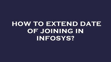 How to extend date of joining in infosys?