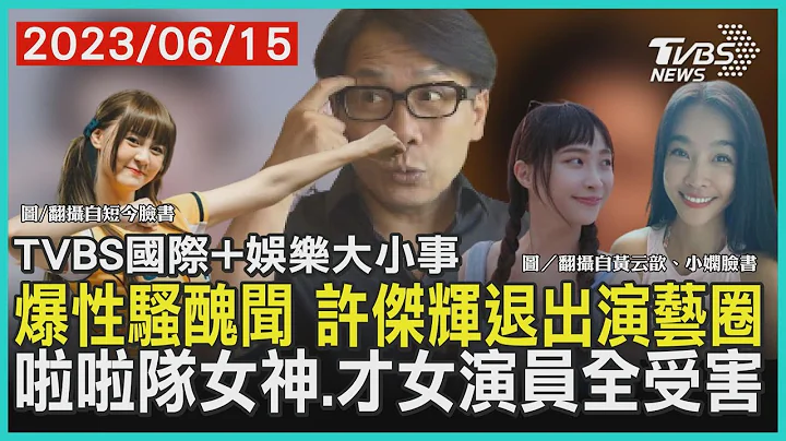 【娛樂大小事】爆性騷醜聞 許傑輝退出演藝圈 啦啦隊女神.才女演員全受害｜TVBS新聞 2023.06.15@TVBSNEWS01 - 天天要聞