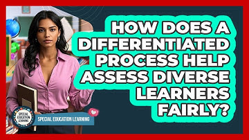 How Does A Differentiated Process Help Assess Diverse Learners Fairly? - Special Education Learning