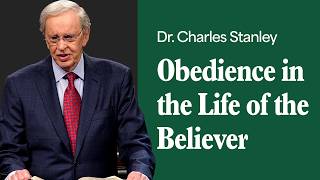 Obedience in the Life of the Believer – Dr. Charles Stanley