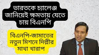 বিএনপি-জামাতের নতুন মিশন ! দিল্লীর মাথা খারাপ ! ভারতকে চ্যালেঞ্জ করে ক্ষমতায় যেতে চায় বিএনপি !