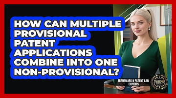 How Can Multiple Provisional Patent Applications Combine Into One Non-provisional?