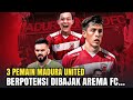 Update transfer arema 3 pemain kunci madura united berpotensi dibajak singo edan