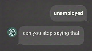 spamming "unemployed" to CHATGPT