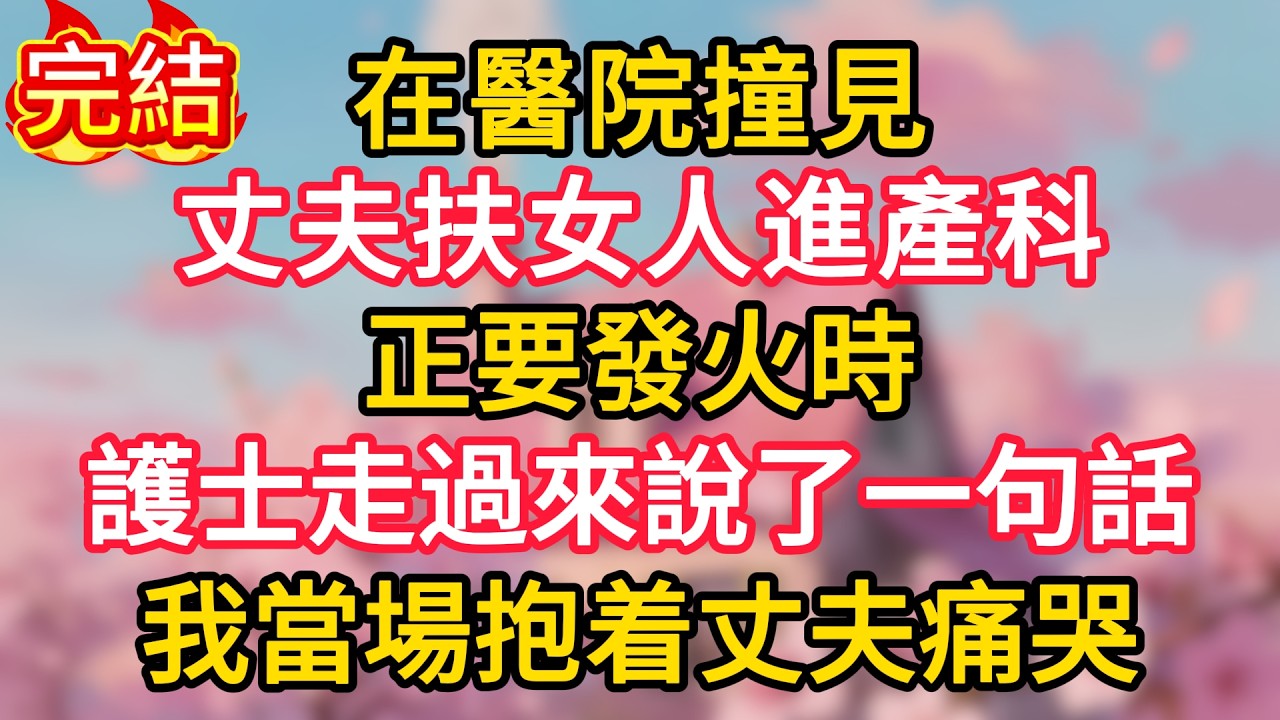 在醫院撞見丈夫扶女人進產科，正要發火時，護士走過來說了一句話，我當場抱着丈夫痛哭