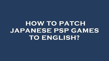 How to patch japanese psp games to english?
