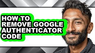 How to Remove Google Authenticator Code - Step by Step