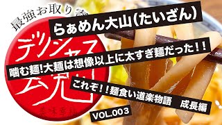 【デリシャス魂】お取り寄せ番号003『らぁめん大山（たいざん）噛む麺！大麺は想像以上に太すぎ麺だった！！これぞ！麺食い道楽物語〜成長編〜』