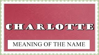 NAME CHARLOTTE - FUN FACTS AND MEANING OF THE NAME