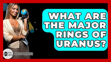 What Are The Major Rings Of Uranus? - Physics Frontier