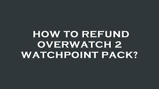 How to refund overwatch 2 watchpoint pack?