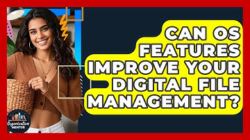 Can OS Features Improve Your Digital File Management? - Your Organization Mentor