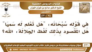 [75 -521] في قوله سبحانه: ﴿هل تعلم له سميّا﴾ هل المقصود بذلك لفظ الجلالة: الله؟ - الشيخ صالح الفوزان