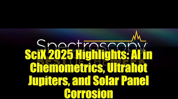 SciX 2025 Highlights: AI in Chemometrics, Ultrahot Jupiters, and Solar Panel Corrosion