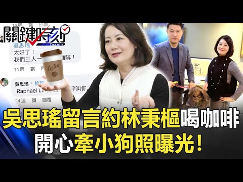 兩人沒有特別交情？吳思瑤留言私約林秉樞喝咖啡 開心牽小狗照曝光！【關鍵時刻】20211217-2 劉寶傑 李正皓 朱學恒 吳子嘉