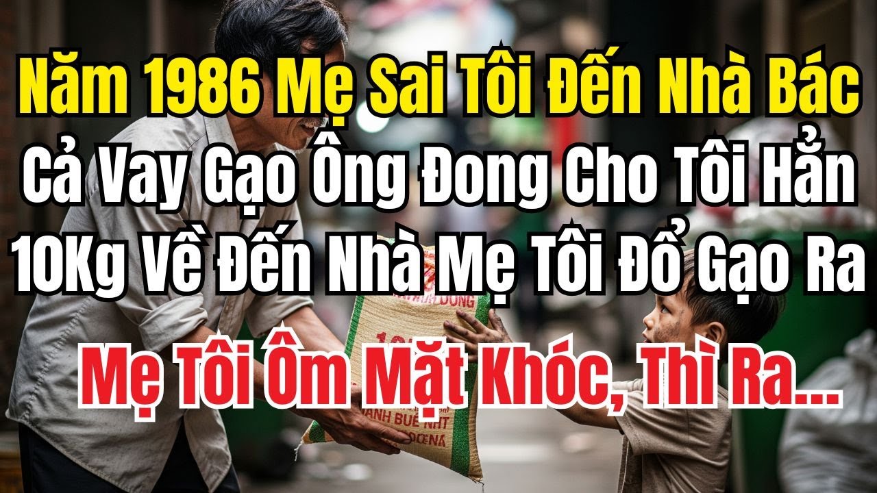 Năm 1986 Mẹ Sai Tôi Sang Nhà Bác Cả Vay Gạo – Mang Về Đổ Ra Mẹ Ôm Mặt Khóc Nức Nở!