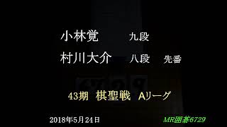 小林覚九段　村川大介八段 先番　43期棋聖戦Aリーグ　MR囲碁6729