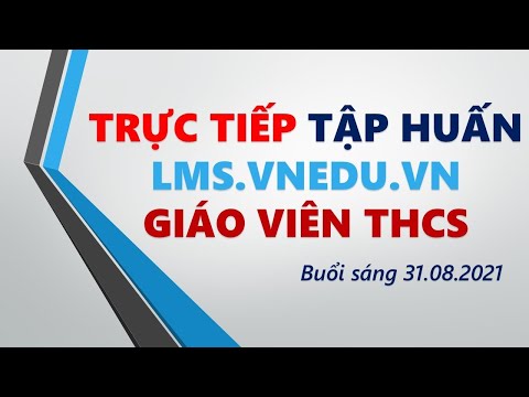 TẬP HUẤN LMS.VNEDU.VN GIÁO VIÊN THCS  SÁNG NGÀY 31.8.2021