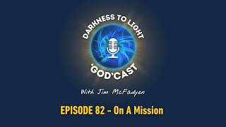 #82 On A Mission | The Darkness To Light 'God'cast with Jim McFadyen