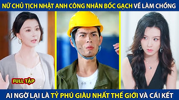 Nữ Chủ Tịch Nhặt Anh Công Nhân Bốc Gạch Về Làm Chồng, Nào Ngờ Lại Là Tỷ Phú Giàu Nhất Thế Giới
