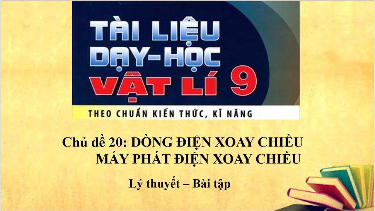 Vật lý 9 - Chủ đề 20: DÒNG ĐIỆN XOAY CHIỀU VÀ MÁY PHÁT ĐIỆN XOAY CHIỀU - Lý thuyết và bài tập