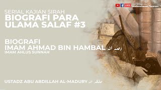 BIOGRAFI IMAM AHMAD BIN HAMBAL | USTADZ ABU ABDILLAH AL-MADURY HAFIDZAHULLAH