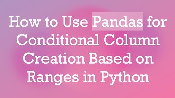 How to Use Pandas for Conditional Column Creation Based on Ranges in Python