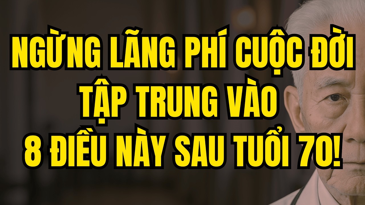 Ngừng Lãng Phí Cuộc Đời. Sau Tuổi 70, Hãy Tập Trung Vào 8 Điều Thiết Yếu Này!