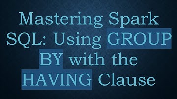 Mastering Spark SQL: Using GROUP BY with the HAVING Clause