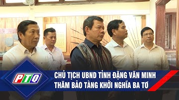 Chủ tịch UBND tỉnh Đặng Văn Minh thăm Bảo tàng Khởi nghĩa Ba Tơ | PTQ