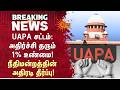 UAPA Act | அதிர்ச்சி தரும் 1% உண்மை! நீதிமன்றத்தின் அதிரடி தீர்ப்பு | Supreme Court | Sun News