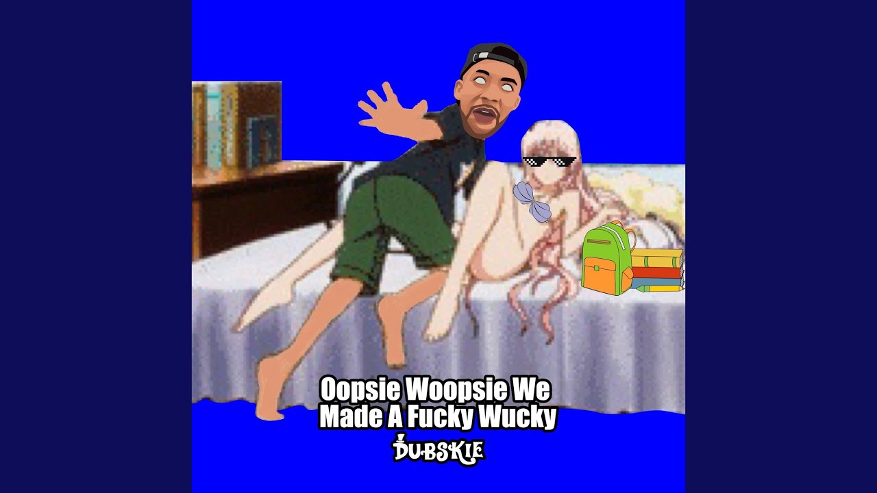 Oopsie Woopsie We Made a Fucky Wucky - YouTube Music