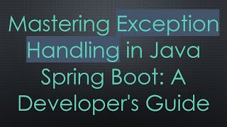 Mastering Exception Handling in Java Spring Boot: A Developer's Guide