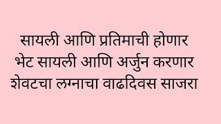 सायली आणि प्रतिमाची होणार भेट सायली आणि अर्जुन करणार शेवटचा लग्नाचा वाढदिवस साजरा