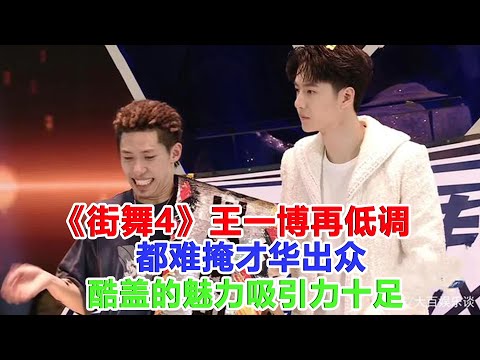 《街舞4》王一博再低調，都難掩才華出眾，酷蓋的魅力吸引力十足！#街舞4#王一博