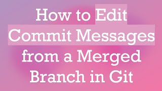 How to Edit Commit Messages from a Merged Branch in Git