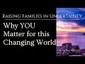 Why You Matter in this Changing World - Raising Families in Uncertainty - Part 1