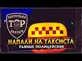 ПЬЯНЫЕ ПОЛИЦЕЙСКИЕ НАПАЛИ НА ТАКСИСТА | ЧЕСТНЫЙ КОМАНДИР 2