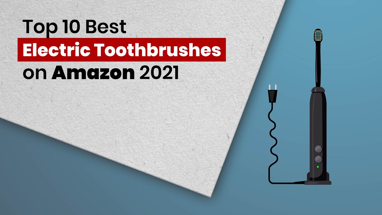 Top 10 Best Electric Toothbrushes on Amazon 2021