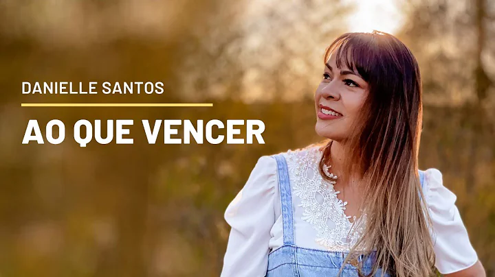 Danielle Santos - Ao Que Vencer - Clipe Oficial