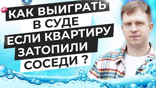 КАК ВЫИГРАТЬ СУД, КОГДА КВАРТИРУ ЗАТОПИЛИ СОСЕДИ?