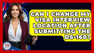 Can I Change My Visa Interview Location After Submitting The DS-160?