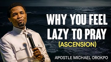 WHY YOU FEEL LAZY TO PRAY - APOSTLE MICHAEL OROKPO