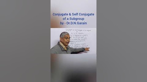 Conjugate  & Self Conjugate of a  subgroup, by -  Dr.D.N.Garain