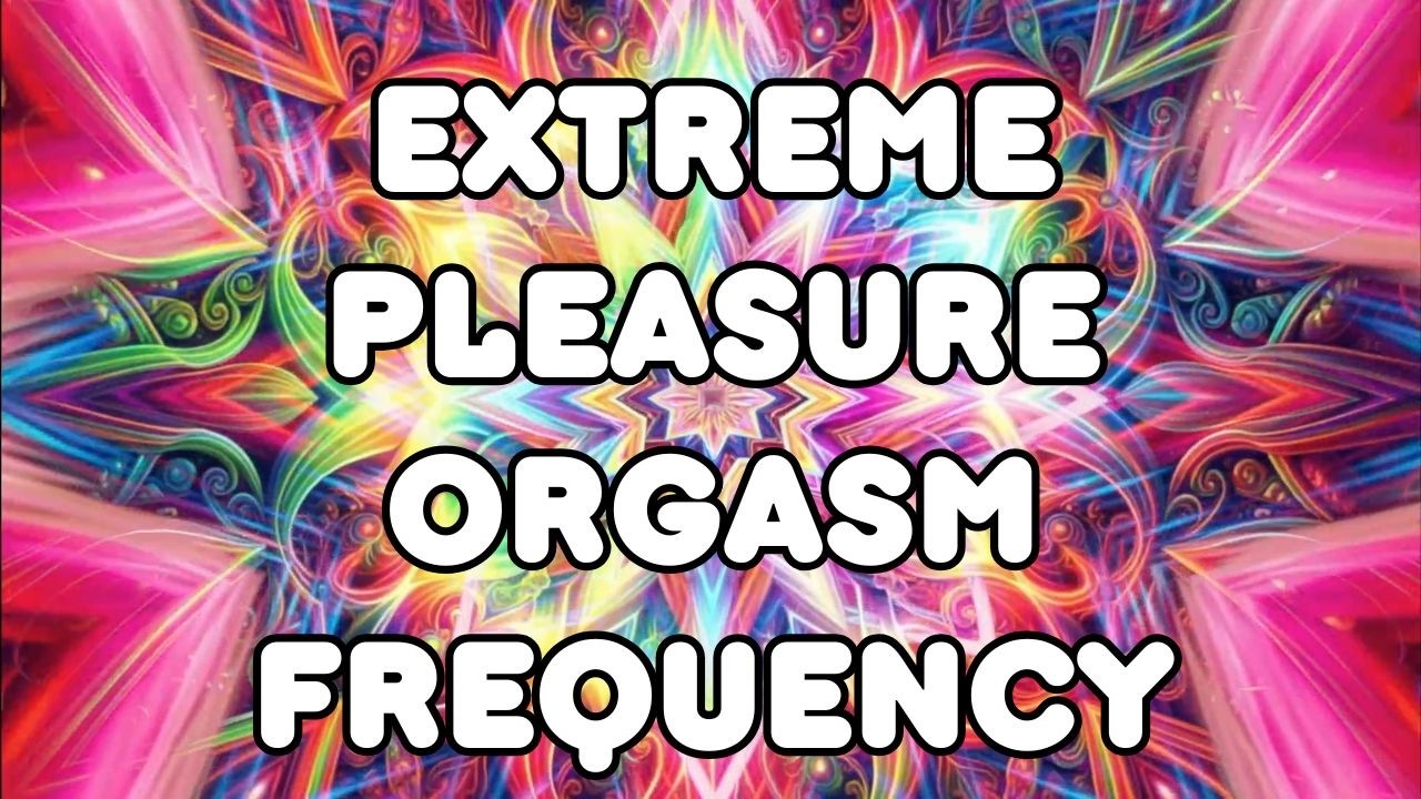 Very Powerful Extreme Pleasure Orgasm Frequency