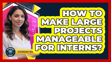 How To Make Large Projects Manageable For Interns?